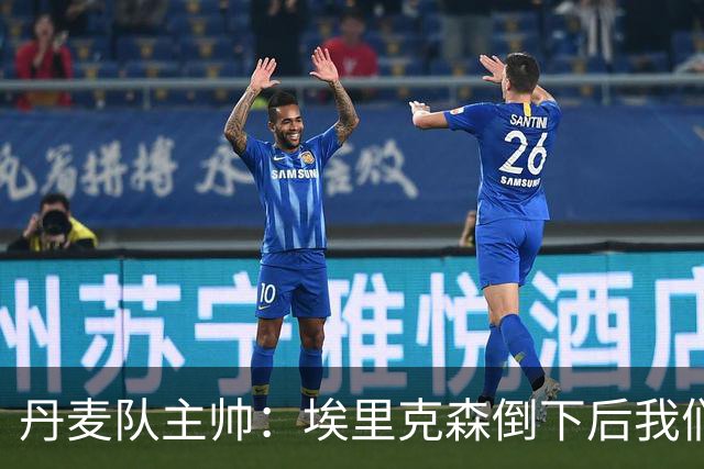丹麦队主帅：埃里克森倒下后我们明确不继续比赛，无关是否友谊赛